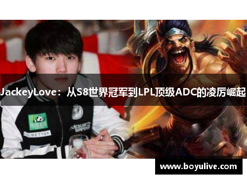 JackeyLove：从S8世界冠军到LPL顶级ADC的凌厉崛起