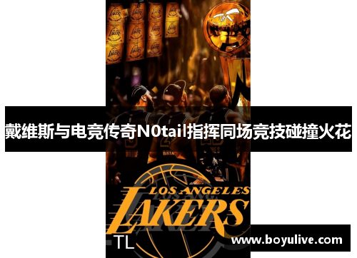 戴维斯与电竞传奇N0tail指挥同场竞技碰撞火花
