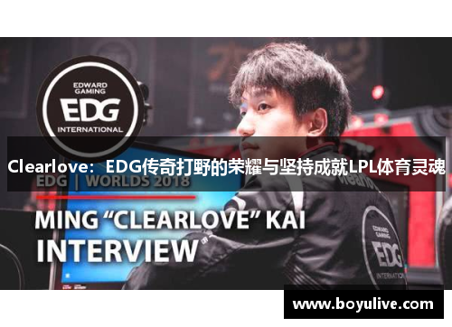 Clearlove：EDG传奇打野的荣耀与坚持成就LPL体育灵魂