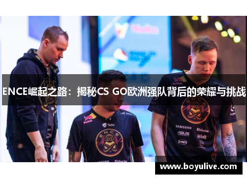 ENCE崛起之路：揭秘CS GO欧洲强队背后的荣耀与挑战