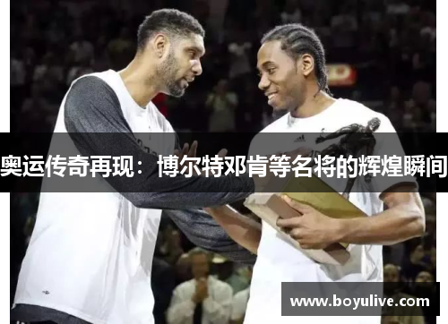 奥运传奇再现：博尔特邓肯等名将的辉煌瞬间