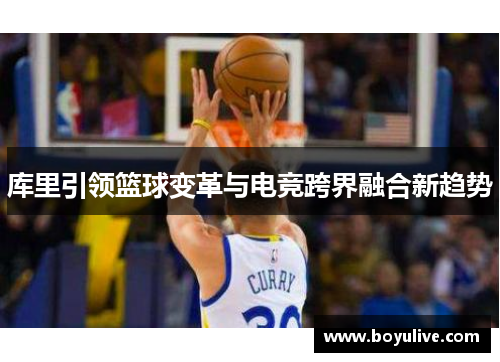 库里引领篮球变革与电竞跨界融合新趋势