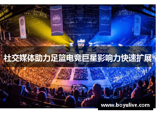社交媒体助力足篮电竞巨星影响力快速扩展
