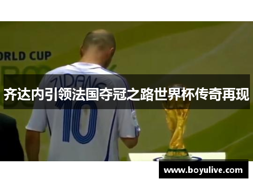 齐达内引领法国夺冠之路世界杯传奇再现