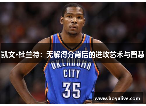 凯文·杜兰特：无解得分背后的进攻艺术与智慧