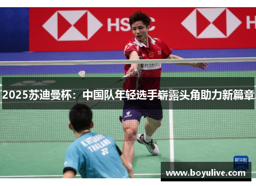 2025苏迪曼杯：中国队年轻选手崭露头角助力新篇章