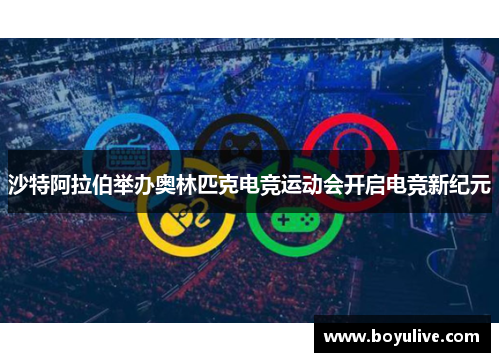 沙特阿拉伯举办奥林匹克电竞运动会开启电竞新纪元