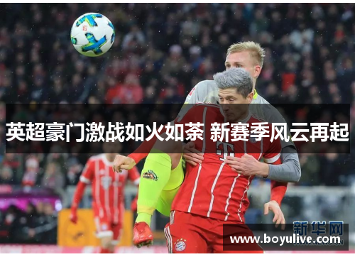 英超豪门激战如火如荼 新赛季风云再起