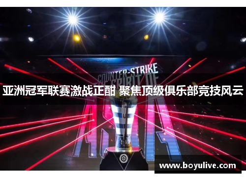 亚洲冠军联赛激战正酣 聚焦顶级俱乐部竞技风云