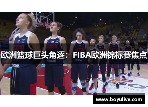 欧洲篮球巨头角逐：FIBA欧洲锦标赛焦点
