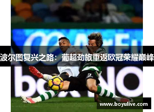 波尔图复兴之路：葡超劲旅重返欧冠荣耀巅峰