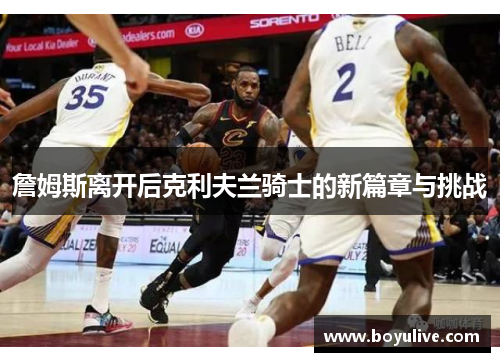 詹姆斯离开后克利夫兰骑士的新篇章与挑战