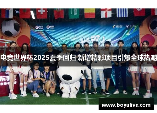 电竞世界杯2025夏季回归 新增精彩项目引爆全球热潮