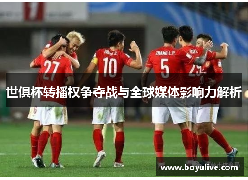 世俱杯转播权争夺战与全球媒体影响力解析
