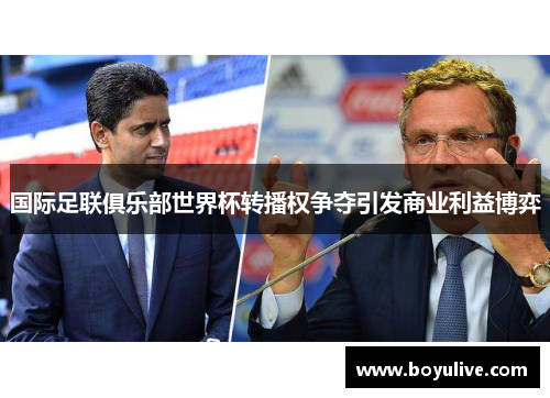 国际足联俱乐部世界杯转播权争夺引发商业利益博弈