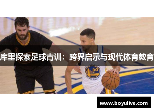 库里探索足球青训：跨界启示与现代体育教育