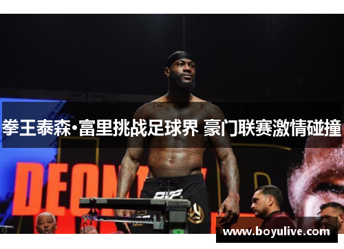 拳王泰森·富里挑战足球界 豪门联赛激情碰撞