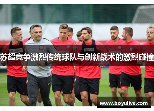 苏超竞争激烈传统球队与创新战术的激烈碰撞