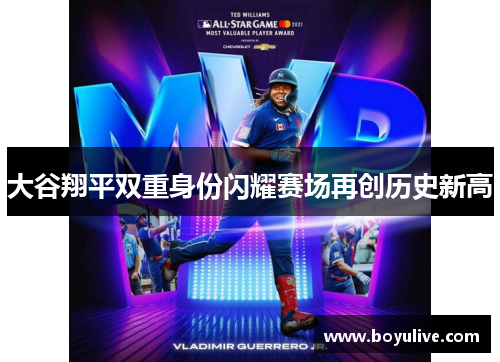 大谷翔平双重身份闪耀赛场再创历史新高