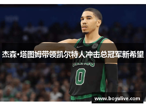 杰森·塔图姆带领凯尔特人冲击总冠军新希望