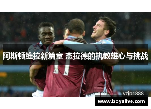 阿斯顿维拉新篇章 杰拉德的执教雄心与挑战