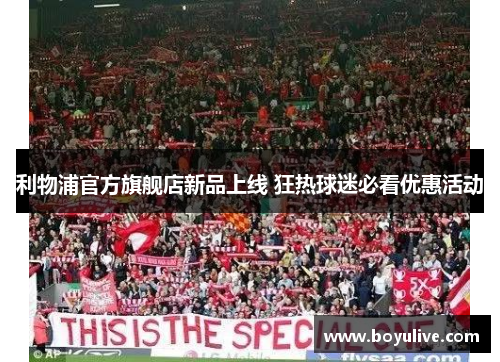 利物浦官方旗舰店新品上线 狂热球迷必看优惠活动