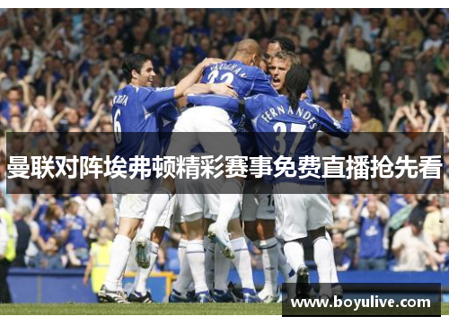 曼联对阵埃弗顿精彩赛事免费直播抢先看