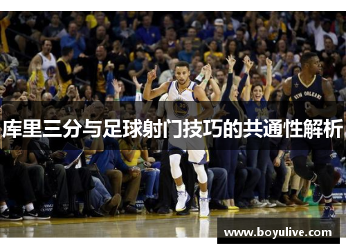 库里三分与足球射门技巧的共通性解析