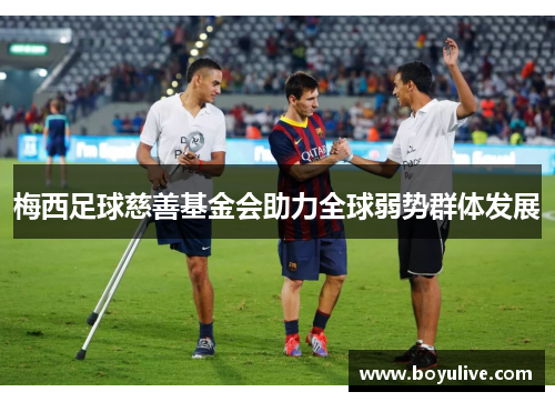 梅西足球慈善基金会助力全球弱势群体发展