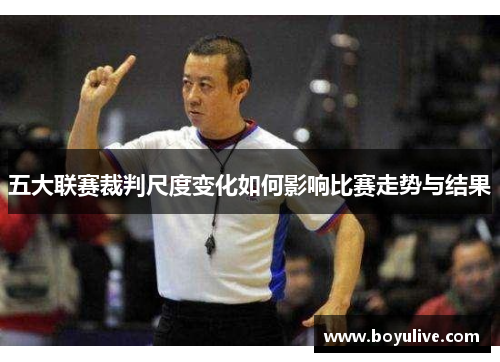 五大联赛裁判尺度变化如何影响比赛走势与结果