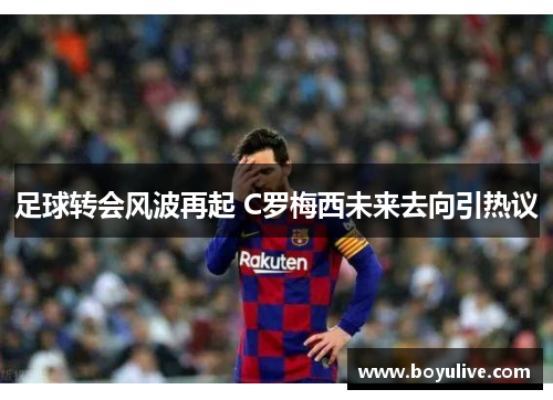 足球转会风波再起 C罗梅西未来去向引热议