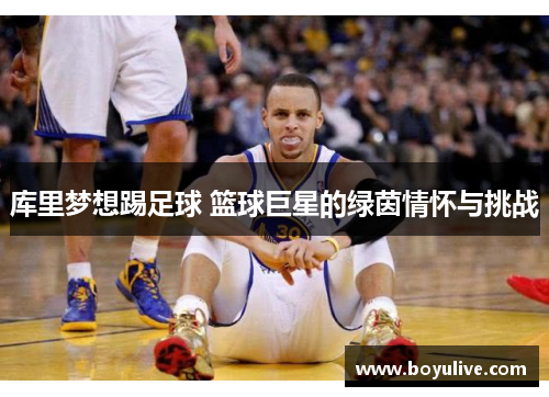 库里梦想踢足球 篮球巨星的绿茵情怀与挑战